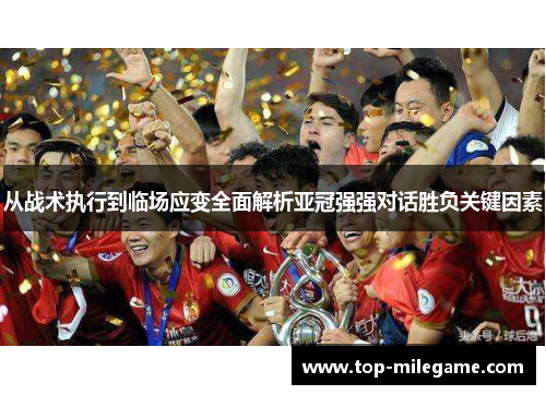 从战术执行到临场应变全面解析亚冠强强对话胜负关键因素 从战术执行到临场应变全面解析亚冠强强对话胜负关键因素