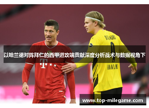 以哈兰德对阵拜仁的西甲进攻端贡献深度分析战术与数据视角下 以哈兰德对阵拜仁的西甲进攻端贡献深度分析战术与数据视角下