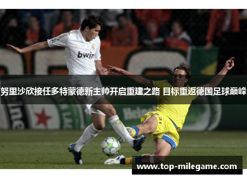 努里沙欣接任多特蒙德新主帅开启重建之路 目标重返德国足球巅峰 努里沙欣接任多特蒙德新主帅开启重建之路 目标重返德国足球巅峰