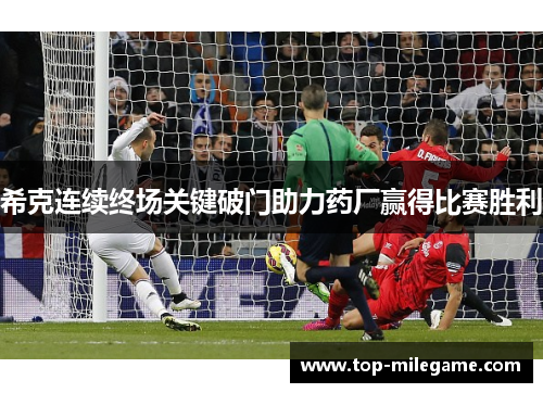 希克连续终场关键破门助力药厂赢得比赛胜利