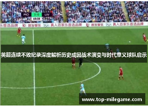 英超连续不败纪录深度解析历史成因战术演变与时代意义球队启示 英超连续不败纪录深度解析历史成因战术演变与时代意义球队启示