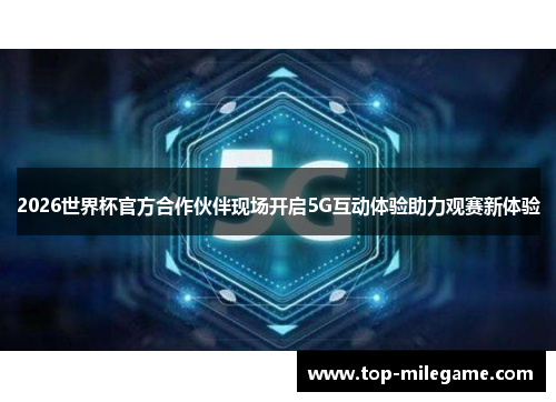 2026世界杯官方合作伙伴现场开启5G互动体验助力观赛新体验